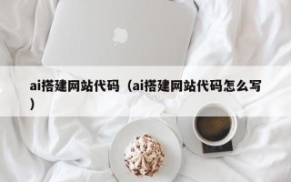 济源ai搭建网站代码（ai搭建网站代码怎么写）