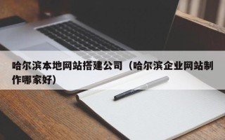 济源哈尔滨本地网站搭建公司（哈尔滨企业网站制作哪家好）