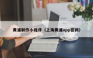 济源黄浦制作小程序（上海黄浦app官网）