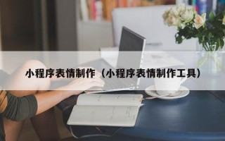 济源小程序表情制作（小程序表情制作工具）
