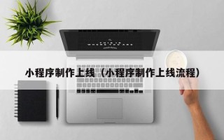 济源小程序制作上线（小程序制作上线流程）