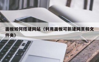 济源面板如何搭建网站（利用面板可新建网页和文件夹）