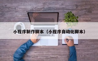 济源小程序制作脚本（小程序自动化脚本）