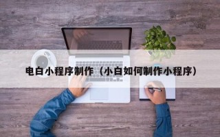 济源电白小程序制作（小白如何制作小程序）