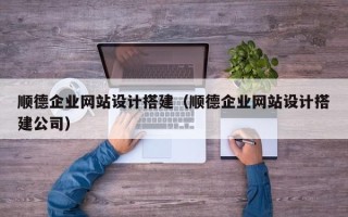 济源顺德企业网站设计搭建（顺德企业网站设计搭建公司）