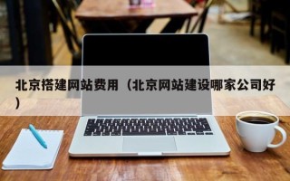 济源北京搭建网站费用（北京网站建设哪家公司好）
