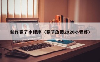 济源制作春节小程序（春节放假2020小程序）