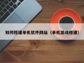 济源如何搭建单机软件网站（单机游戏搭建）