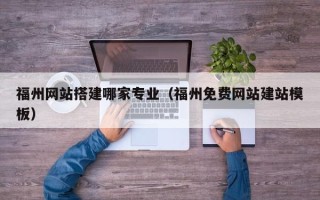 济源福州网站搭建哪家专业（福州免费网站建站模板）