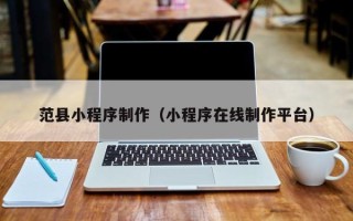济源范县小程序制作（小程序在线制作平台）