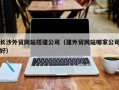 济源长沙外贸网站搭建公司（建外贸网站哪家公司好）