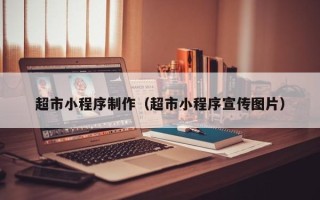 济源超市小程序制作（超市小程序宣传图片）