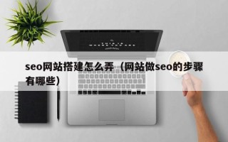济源seo网站搭建怎么弄（网站做seo的步骤有哪些）