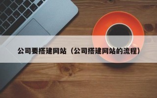 济源公司要搭建网站（公司搭建网站的流程）